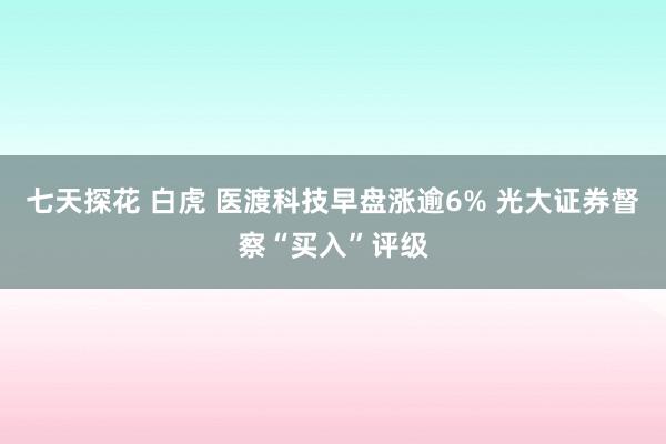 七天探花 白虎 医渡科技早盘涨逾6% 光大证券督察“买入”评级