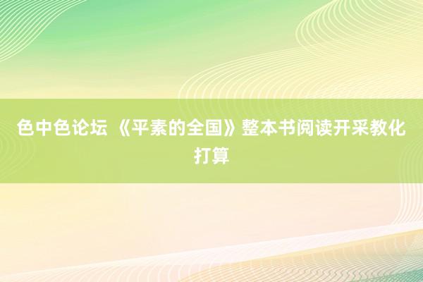 色中色论坛 《平素的全国》整本书阅读开采教化打算