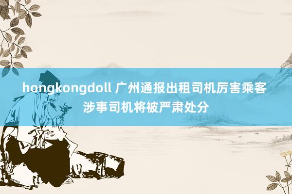 hongkongdoll 广州通报出租司机厉害乘客 涉事司机将被严肃处分