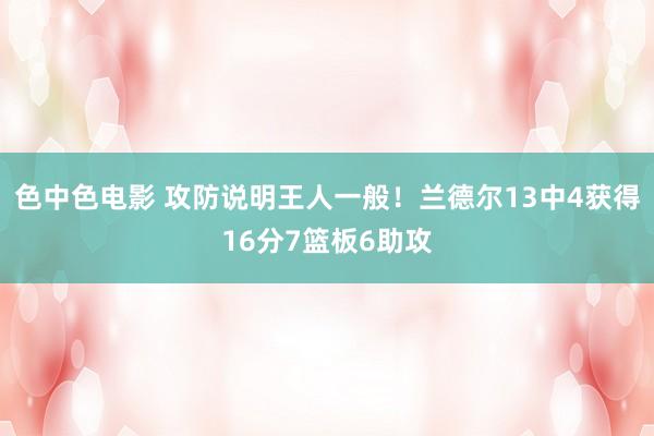 色中色电影 攻防说明王人一般！兰德尔13中4获得16分7篮板6助攻