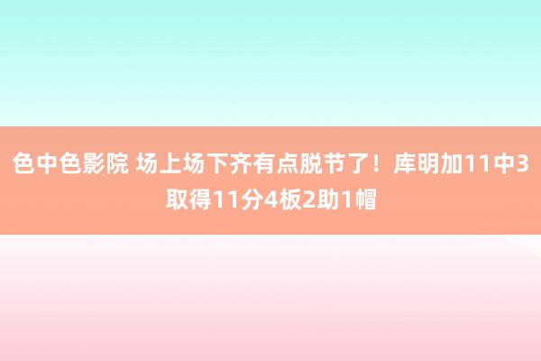 色中色影院 场上场下齐有点脱节了！库明加11中3取得11分4板2助1帽