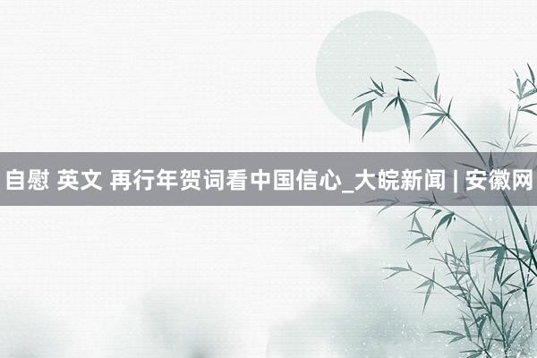 自慰 英文 再行年贺词看中国信心_大皖新闻 | 安徽网
